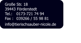 Große Str. 18 39443 Förderstedt Tel.: 	0173-721 74 94 Fax : 	039266 / 55 98 81 info@tierischsauber-nicole.de